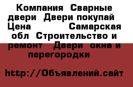 Компания «Сварные двери» Двери покупай › Цена ­ 9 900 - Самарская обл. Строительство и ремонт » Двери, окна и перегородки   